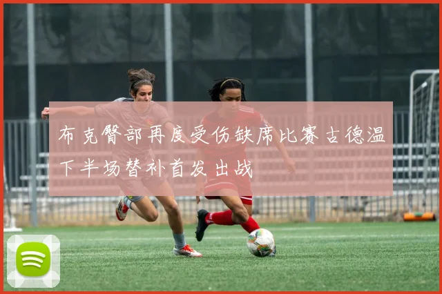 布克臀部再度受伤缺席比赛古德温下半场替补首发出战