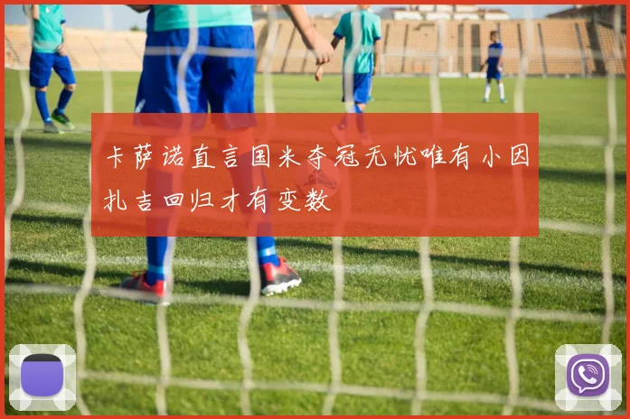 卡萨诺直言国米夺冠无忧唯有小因扎吉回归才有变数