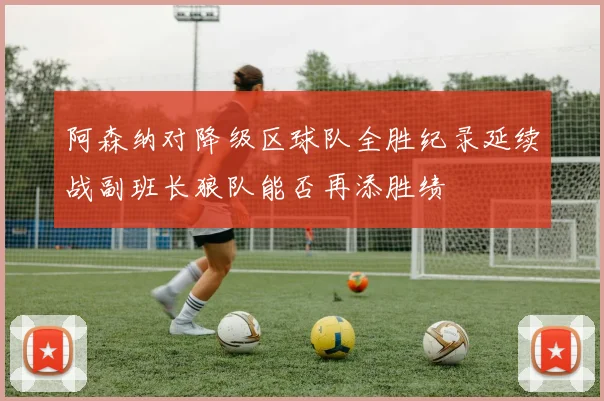 阿森纳对降级区球队全胜纪录延续战副班长狼队能否再添胜绩