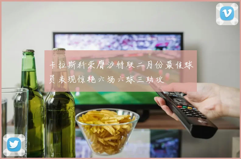 卡拉斯科荣膺沙特联二月份最佳球员表现惊艳六场六球三助攻