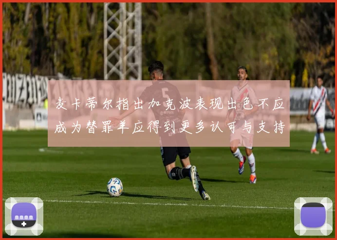 麦卡蒂尔指出加克波表现出色不应成为替罪羊应得到更多认可与支持